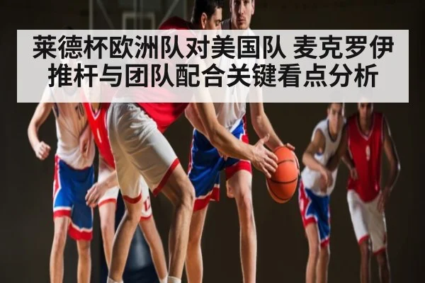 莱德杯欧洲队对美国队 麦克罗伊推杆与团队配合关键看点分析